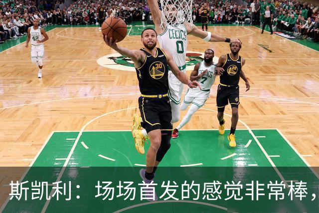 斯凯利：场场首发的感觉非常棒，我为自己付出的努力感到自豪